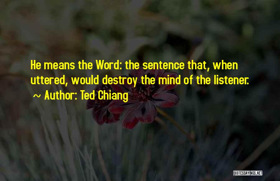 Ted Chiang Quotes: He Means The Word: The Sentence That, When Uttered, Would Destroy The Mind Of The Listener.