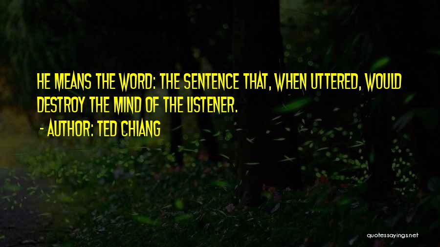 Ted Chiang Quotes: He Means The Word: The Sentence That, When Uttered, Would Destroy The Mind Of The Listener.