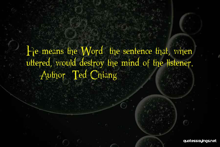 Ted Chiang Quotes: He Means The Word: The Sentence That, When Uttered, Would Destroy The Mind Of The Listener.