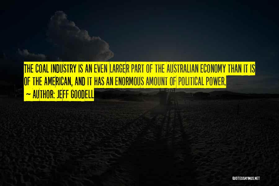 Jeff Goodell Quotes: The Coal Industry Is An Even Larger Part Of The Australian Economy Than It Is Of The American, And It