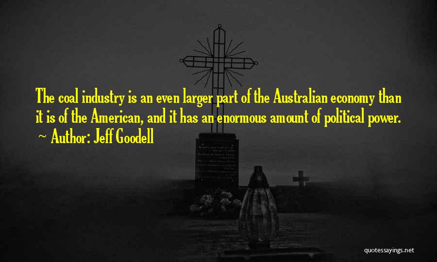 Jeff Goodell Quotes: The Coal Industry Is An Even Larger Part Of The Australian Economy Than It Is Of The American, And It
