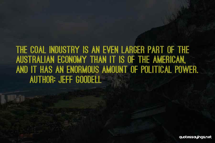 Jeff Goodell Quotes: The Coal Industry Is An Even Larger Part Of The Australian Economy Than It Is Of The American, And It