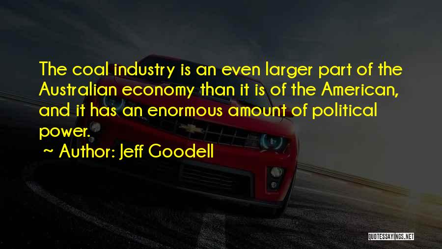 Jeff Goodell Quotes: The Coal Industry Is An Even Larger Part Of The Australian Economy Than It Is Of The American, And It