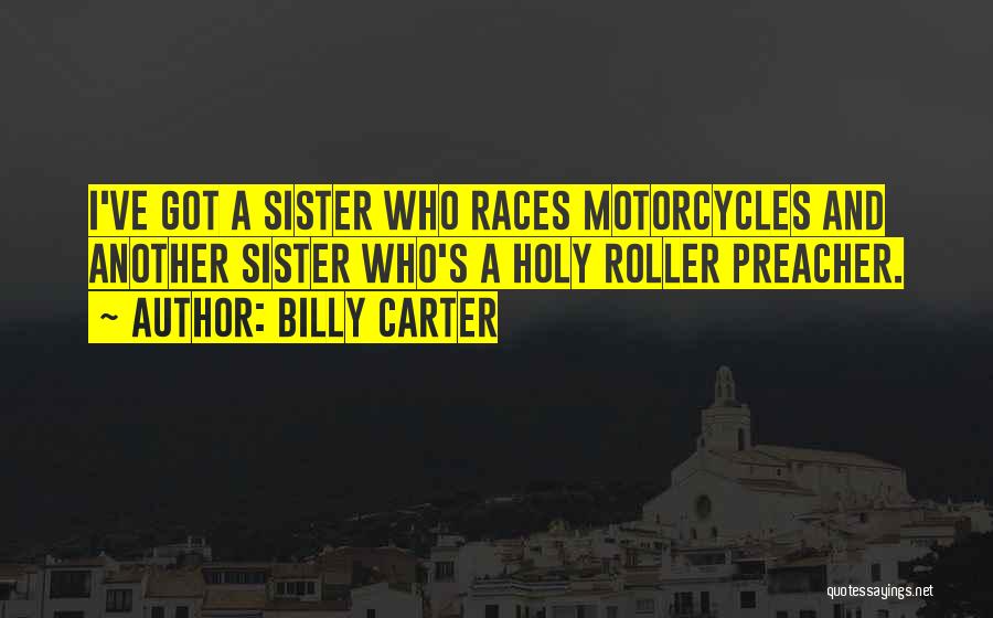 Billy Carter Quotes: I've Got A Sister Who Races Motorcycles And Another Sister Who's A Holy Roller Preacher.