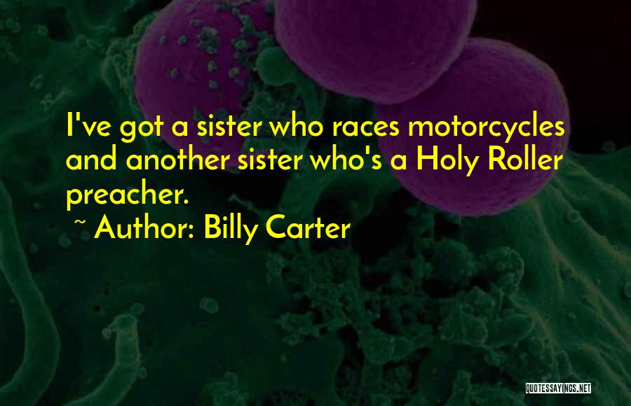 Billy Carter Quotes: I've Got A Sister Who Races Motorcycles And Another Sister Who's A Holy Roller Preacher.