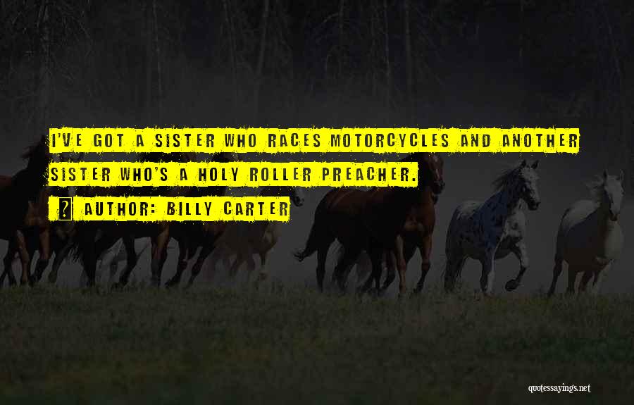 Billy Carter Quotes: I've Got A Sister Who Races Motorcycles And Another Sister Who's A Holy Roller Preacher.
