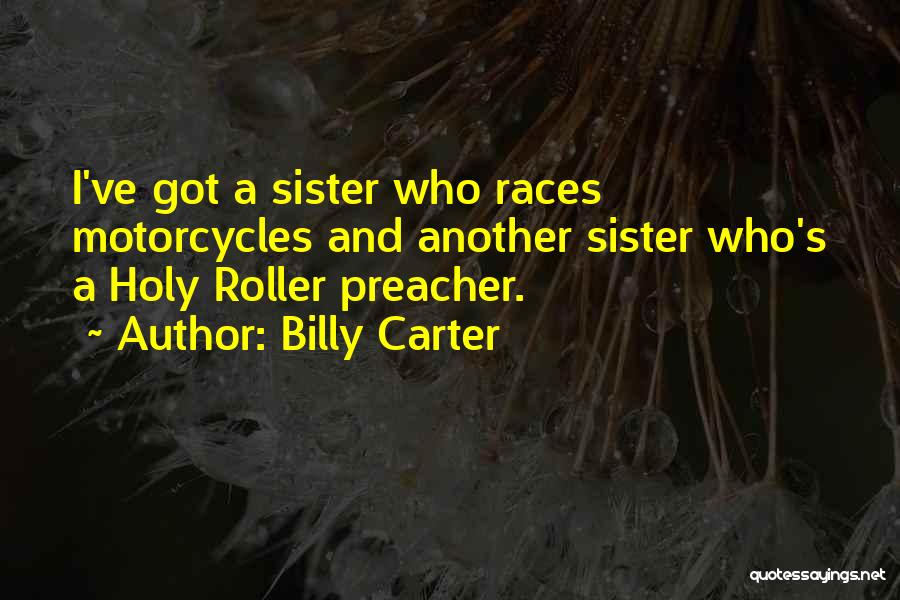 Billy Carter Quotes: I've Got A Sister Who Races Motorcycles And Another Sister Who's A Holy Roller Preacher.