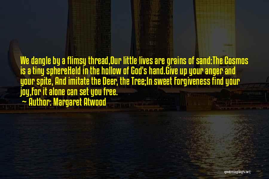Margaret Atwood Quotes: We Dangle By A Flimsy Thread,our Little Lives Are Grains Of Sand:the Cosmos Is A Tiny Sphereheld In The Hollow