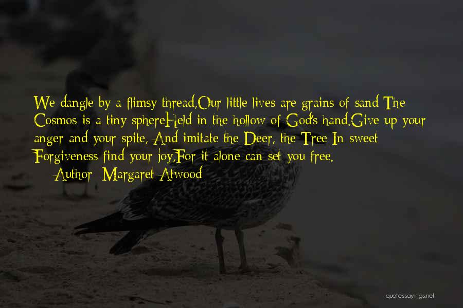 Margaret Atwood Quotes: We Dangle By A Flimsy Thread,our Little Lives Are Grains Of Sand:the Cosmos Is A Tiny Sphereheld In The Hollow