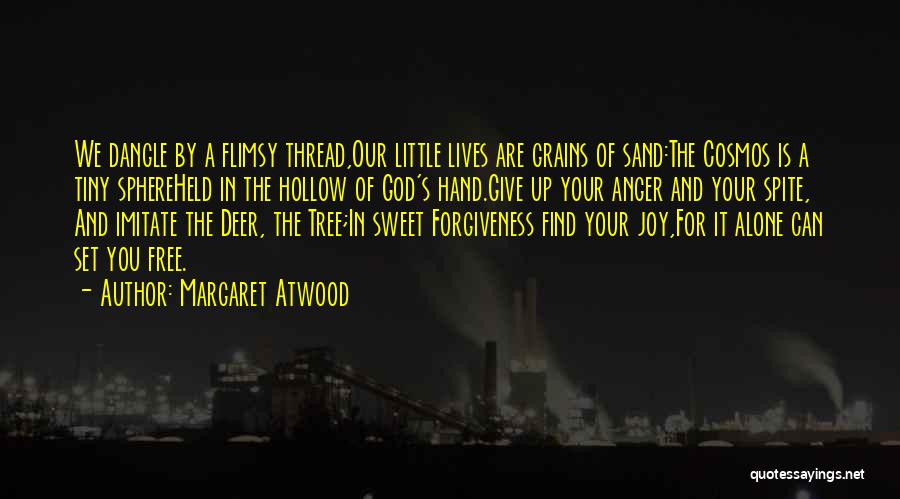Margaret Atwood Quotes: We Dangle By A Flimsy Thread,our Little Lives Are Grains Of Sand:the Cosmos Is A Tiny Sphereheld In The Hollow
