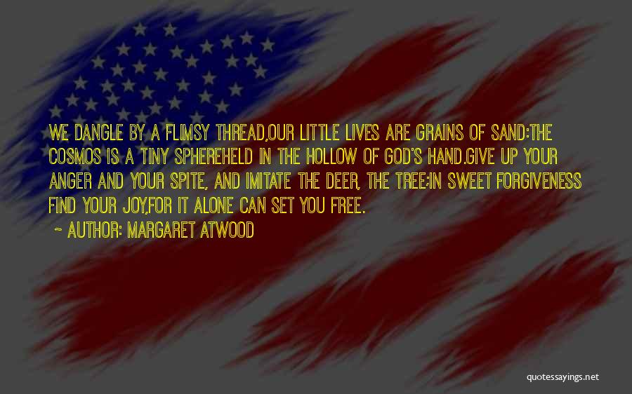 Margaret Atwood Quotes: We Dangle By A Flimsy Thread,our Little Lives Are Grains Of Sand:the Cosmos Is A Tiny Sphereheld In The Hollow