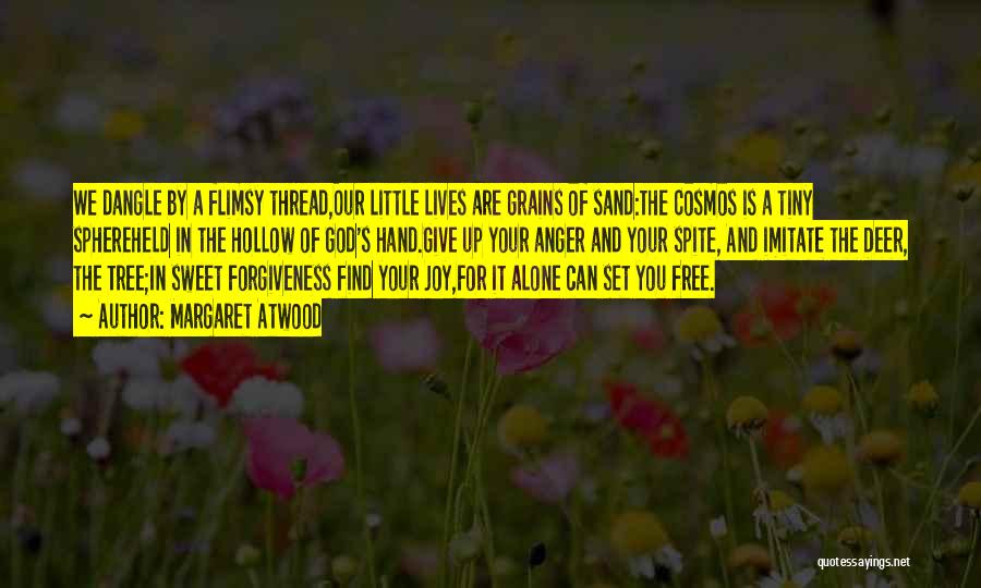 Margaret Atwood Quotes: We Dangle By A Flimsy Thread,our Little Lives Are Grains Of Sand:the Cosmos Is A Tiny Sphereheld In The Hollow
