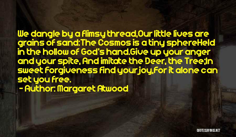 Margaret Atwood Quotes: We Dangle By A Flimsy Thread,our Little Lives Are Grains Of Sand:the Cosmos Is A Tiny Sphereheld In The Hollow
