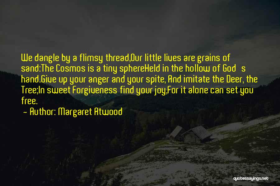 Margaret Atwood Quotes: We Dangle By A Flimsy Thread,our Little Lives Are Grains Of Sand:the Cosmos Is A Tiny Sphereheld In The Hollow