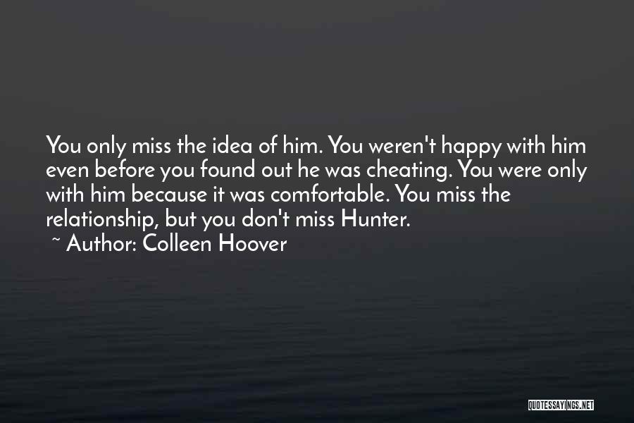 Colleen Hoover Quotes: You Only Miss The Idea Of Him. You Weren't Happy With Him Even Before You Found Out He Was Cheating.