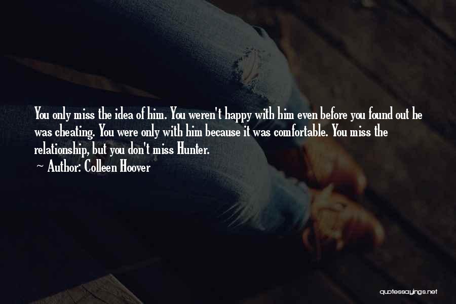 Colleen Hoover Quotes: You Only Miss The Idea Of Him. You Weren't Happy With Him Even Before You Found Out He Was Cheating.