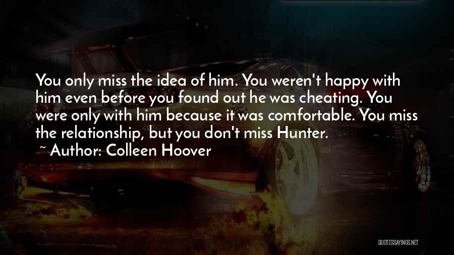 Colleen Hoover Quotes: You Only Miss The Idea Of Him. You Weren't Happy With Him Even Before You Found Out He Was Cheating.