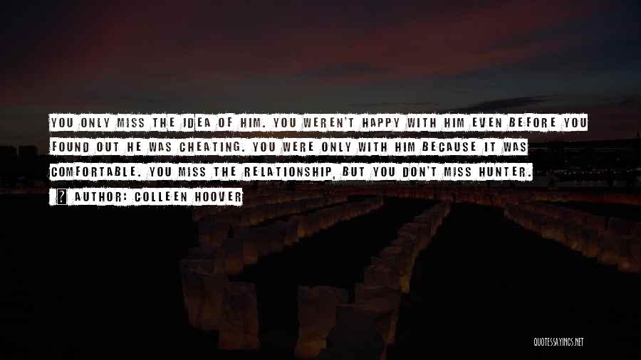 Colleen Hoover Quotes: You Only Miss The Idea Of Him. You Weren't Happy With Him Even Before You Found Out He Was Cheating.