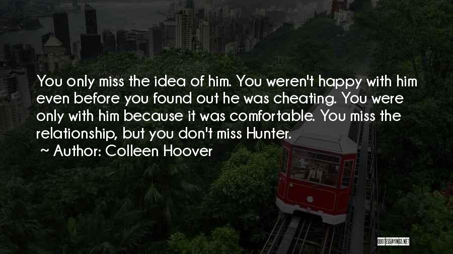 Colleen Hoover Quotes: You Only Miss The Idea Of Him. You Weren't Happy With Him Even Before You Found Out He Was Cheating.