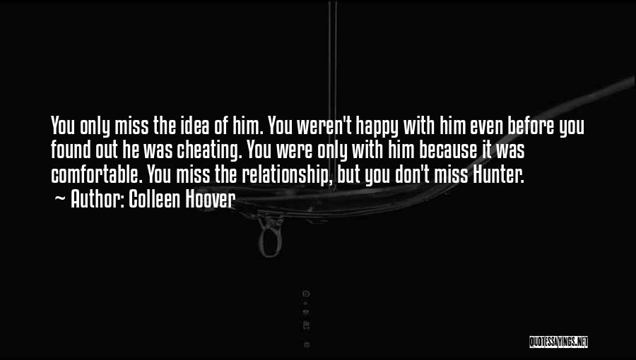 Colleen Hoover Quotes: You Only Miss The Idea Of Him. You Weren't Happy With Him Even Before You Found Out He Was Cheating.