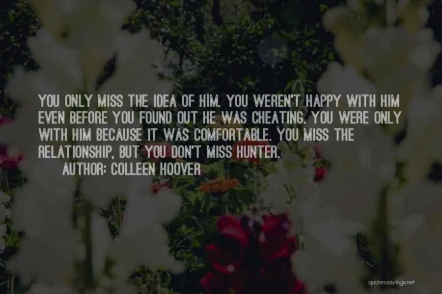 Colleen Hoover Quotes: You Only Miss The Idea Of Him. You Weren't Happy With Him Even Before You Found Out He Was Cheating.