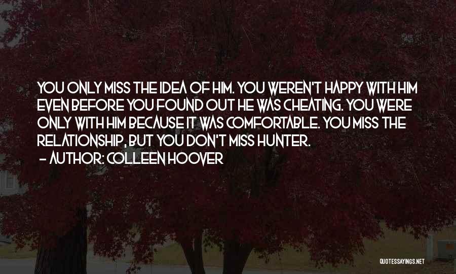 Colleen Hoover Quotes: You Only Miss The Idea Of Him. You Weren't Happy With Him Even Before You Found Out He Was Cheating.