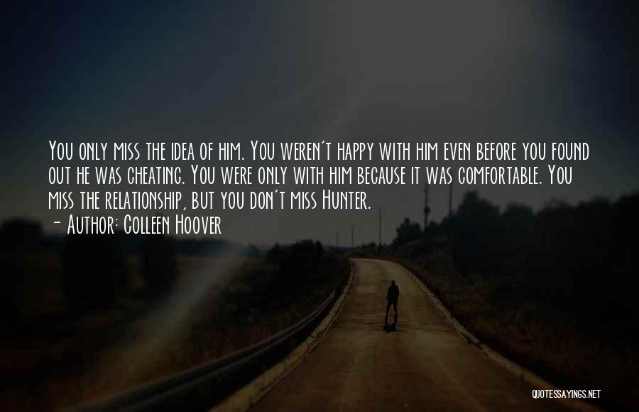 Colleen Hoover Quotes: You Only Miss The Idea Of Him. You Weren't Happy With Him Even Before You Found Out He Was Cheating.