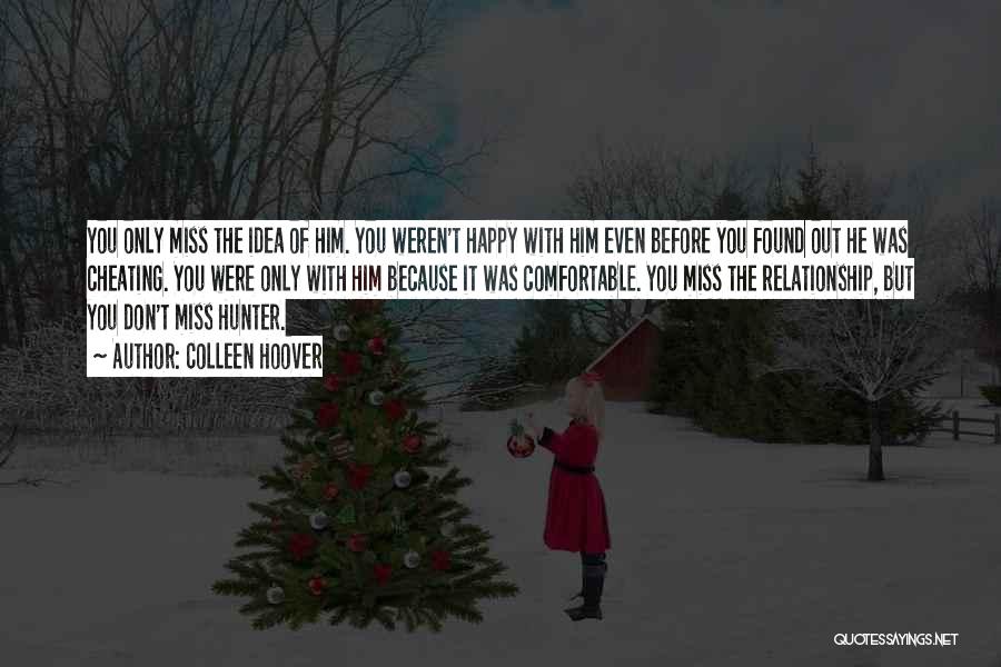 Colleen Hoover Quotes: You Only Miss The Idea Of Him. You Weren't Happy With Him Even Before You Found Out He Was Cheating.