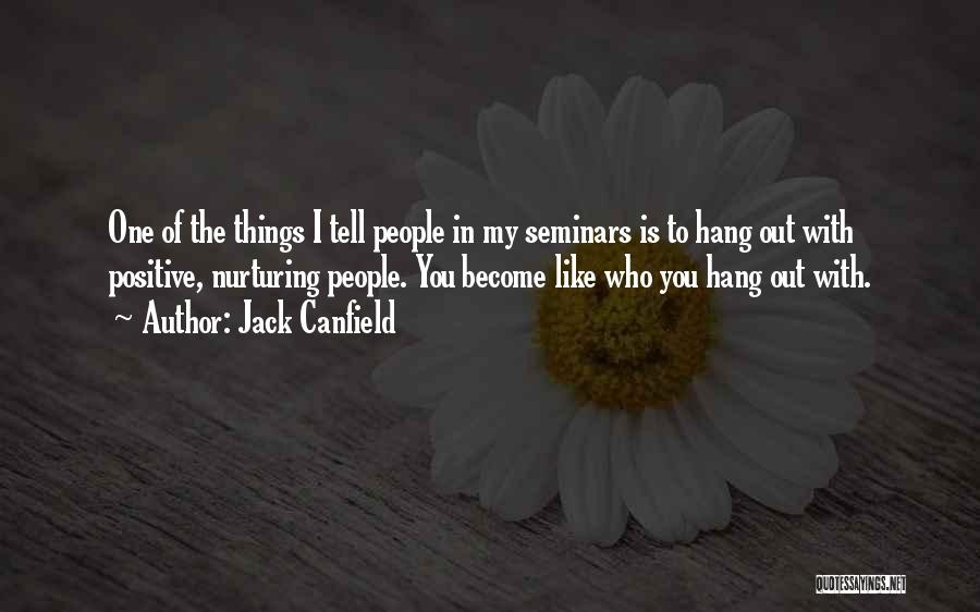 Jack Canfield Quotes: One Of The Things I Tell People In My Seminars Is To Hang Out With Positive, Nurturing People. You Become