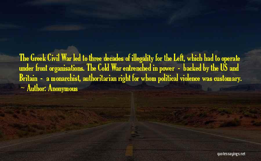 Anonymous Quotes: The Greek Civil War Led To Three Decades Of Illegality For The Left, Which Had To Operate Under Front Organisations.