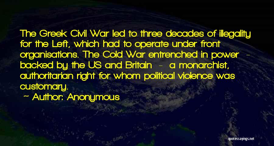 Anonymous Quotes: The Greek Civil War Led To Three Decades Of Illegality For The Left, Which Had To Operate Under Front Organisations.