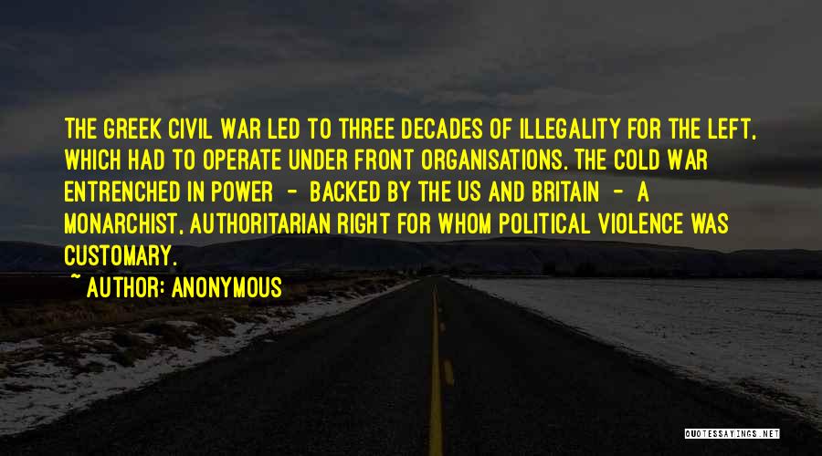 Anonymous Quotes: The Greek Civil War Led To Three Decades Of Illegality For The Left, Which Had To Operate Under Front Organisations.
