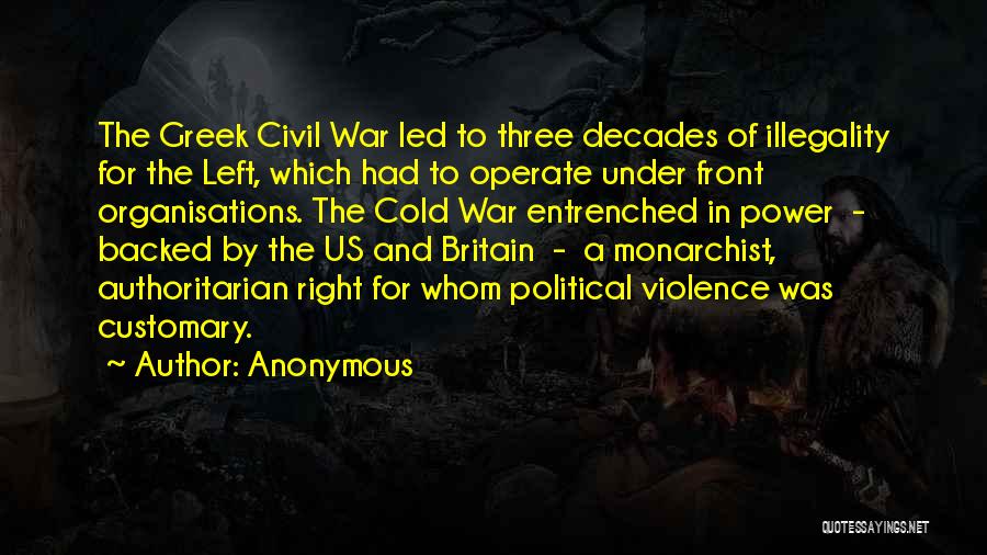 Anonymous Quotes: The Greek Civil War Led To Three Decades Of Illegality For The Left, Which Had To Operate Under Front Organisations.