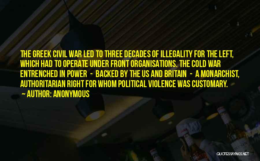Anonymous Quotes: The Greek Civil War Led To Three Decades Of Illegality For The Left, Which Had To Operate Under Front Organisations.