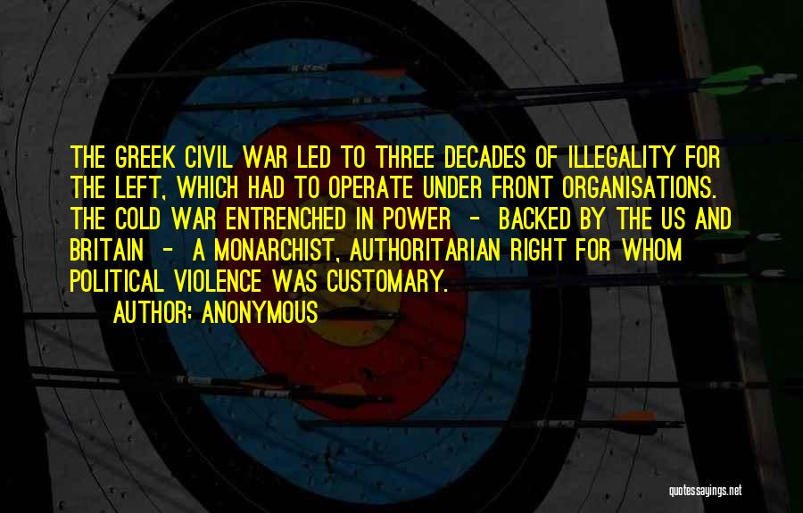 Anonymous Quotes: The Greek Civil War Led To Three Decades Of Illegality For The Left, Which Had To Operate Under Front Organisations.