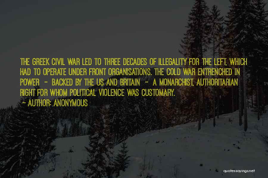 Anonymous Quotes: The Greek Civil War Led To Three Decades Of Illegality For The Left, Which Had To Operate Under Front Organisations.