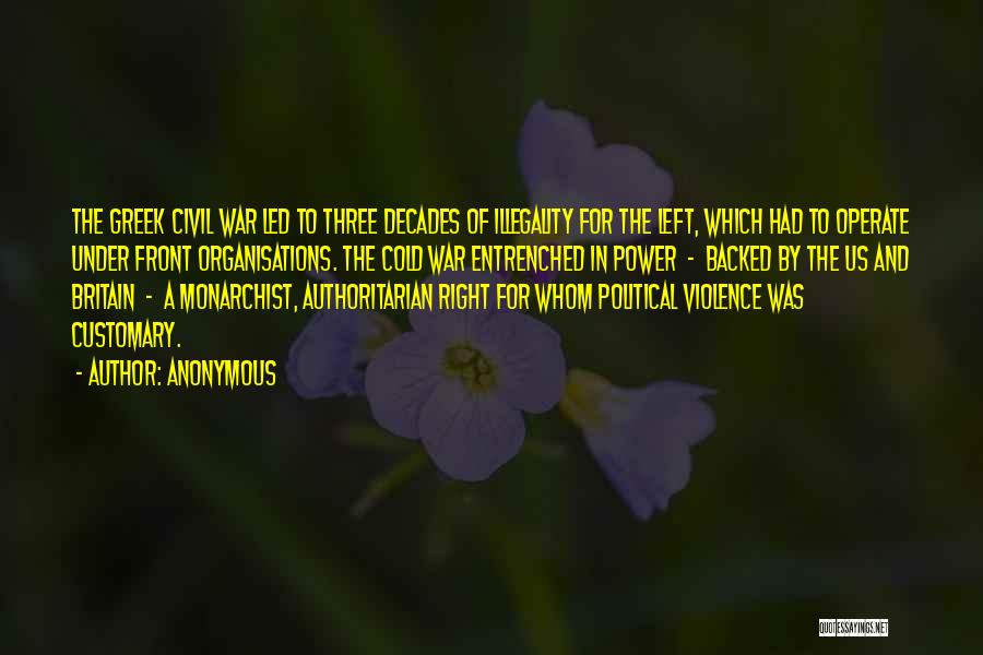 Anonymous Quotes: The Greek Civil War Led To Three Decades Of Illegality For The Left, Which Had To Operate Under Front Organisations.