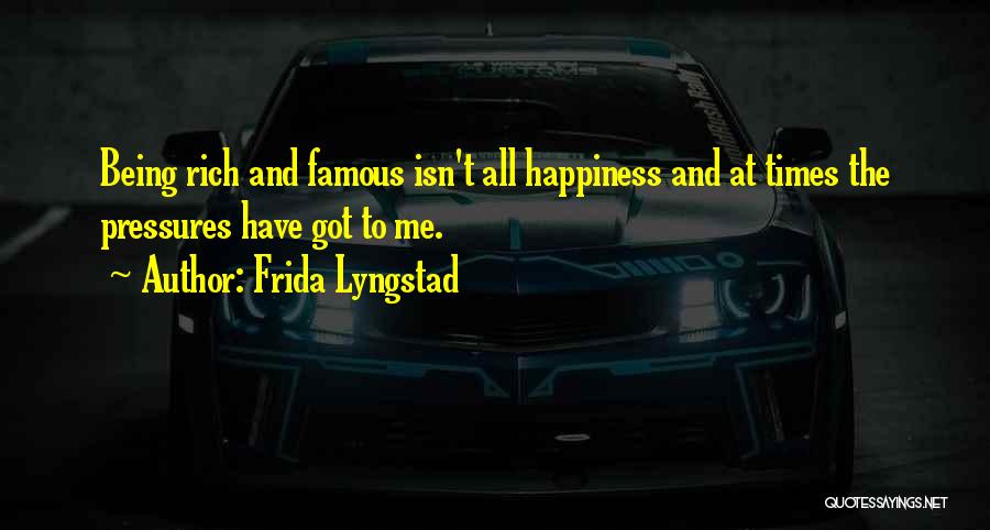 Frida Lyngstad Quotes: Being Rich And Famous Isn't All Happiness And At Times The Pressures Have Got To Me.