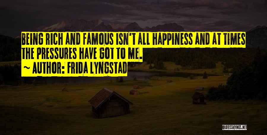 Frida Lyngstad Quotes: Being Rich And Famous Isn't All Happiness And At Times The Pressures Have Got To Me.