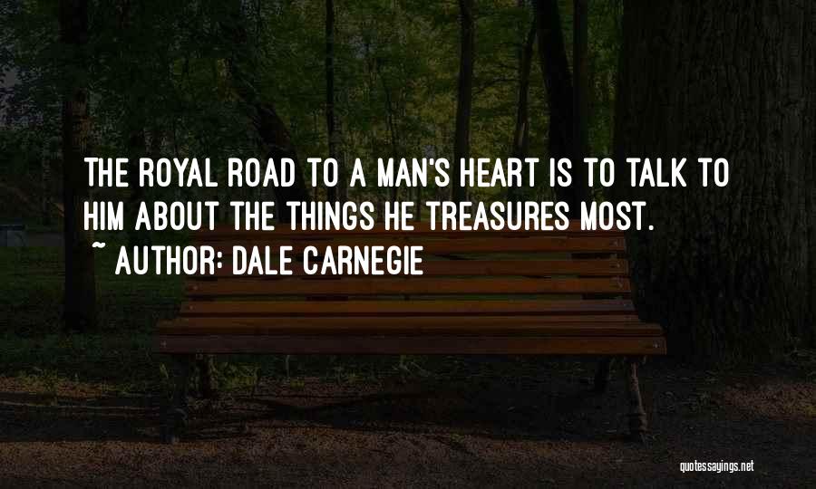 Dale Carnegie Quotes: The Royal Road To A Man's Heart Is To Talk To Him About The Things He Treasures Most.