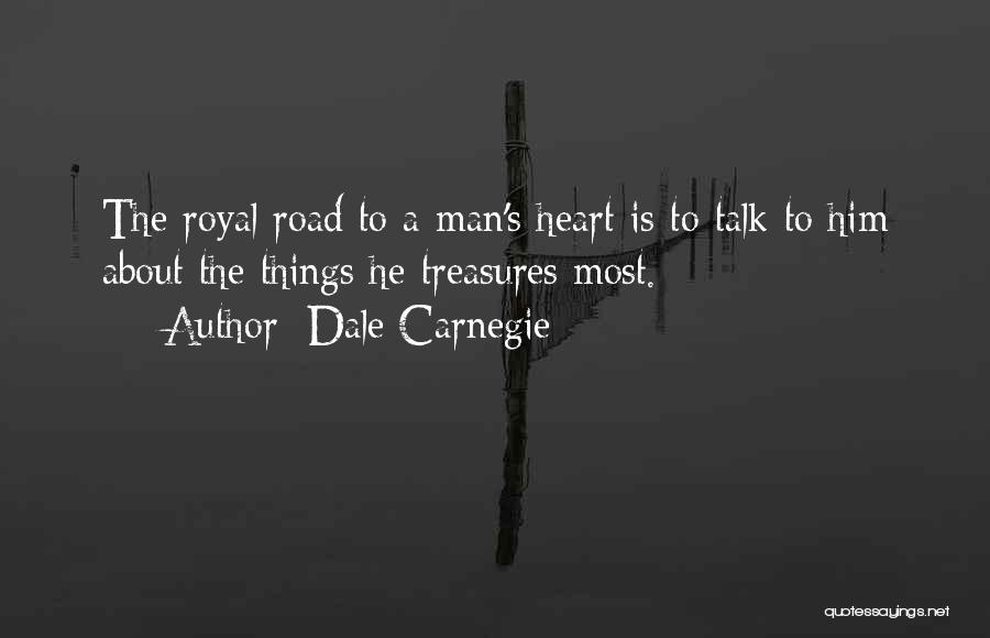 Dale Carnegie Quotes: The Royal Road To A Man's Heart Is To Talk To Him About The Things He Treasures Most.