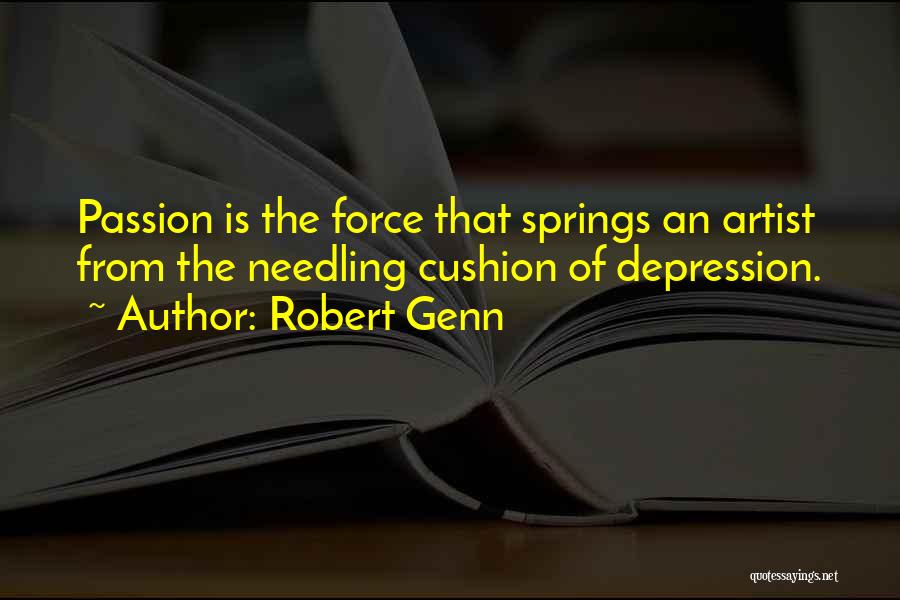 Robert Genn Quotes: Passion Is The Force That Springs An Artist From The Needling Cushion Of Depression.