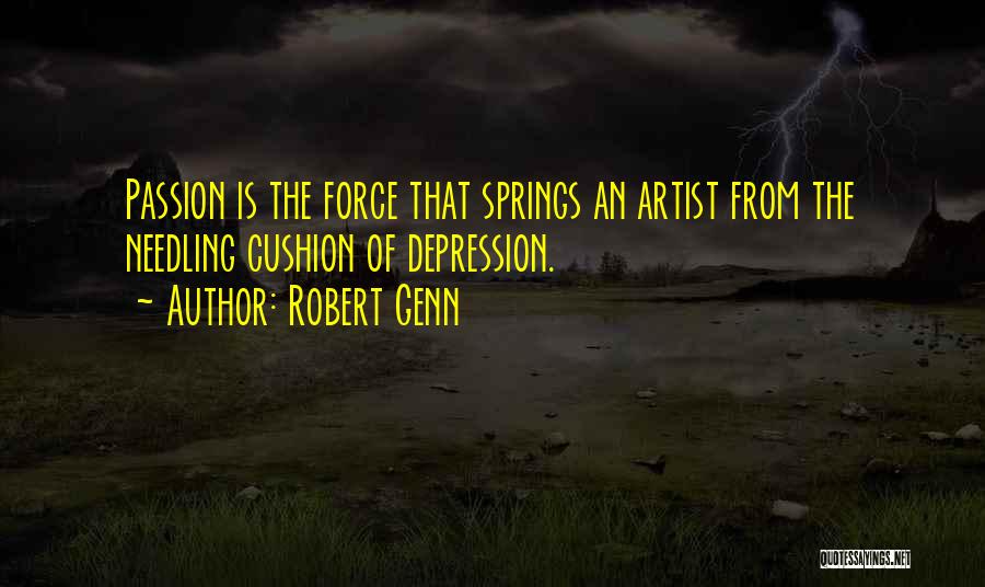 Robert Genn Quotes: Passion Is The Force That Springs An Artist From The Needling Cushion Of Depression.