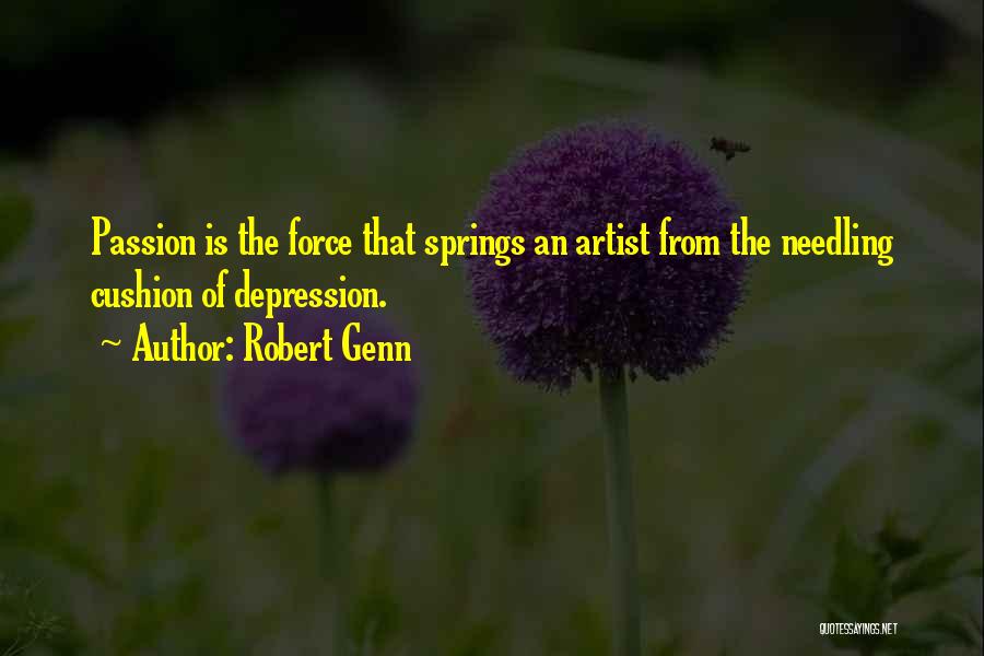 Robert Genn Quotes: Passion Is The Force That Springs An Artist From The Needling Cushion Of Depression.
