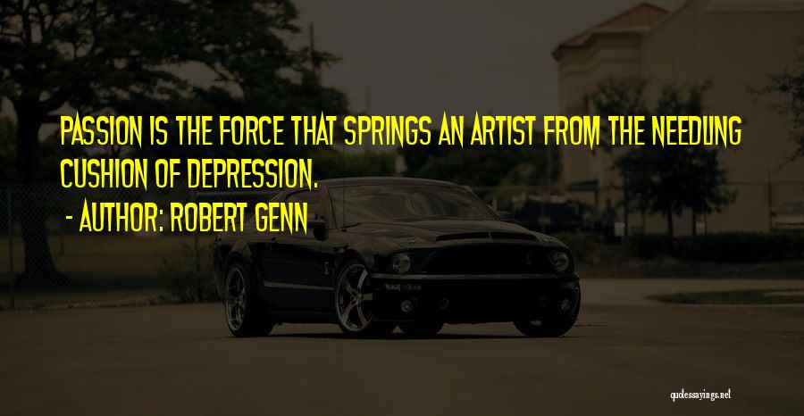 Robert Genn Quotes: Passion Is The Force That Springs An Artist From The Needling Cushion Of Depression.