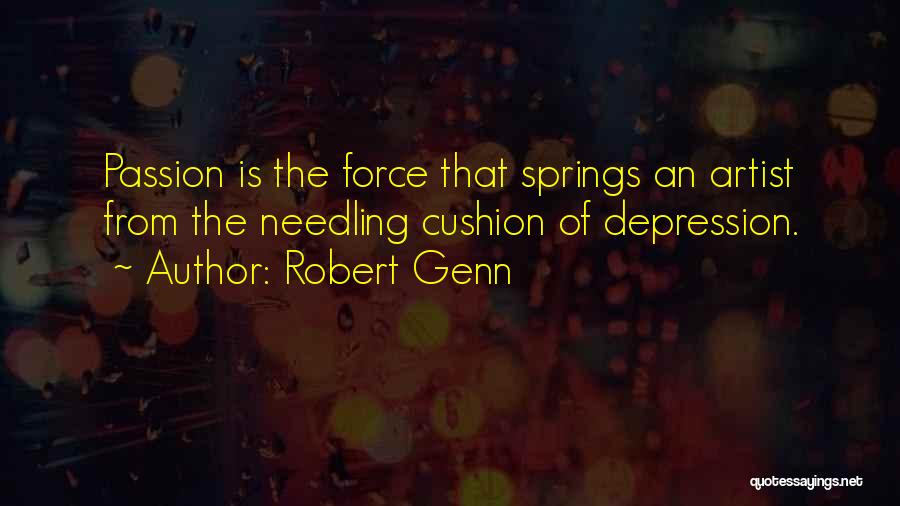 Robert Genn Quotes: Passion Is The Force That Springs An Artist From The Needling Cushion Of Depression.
