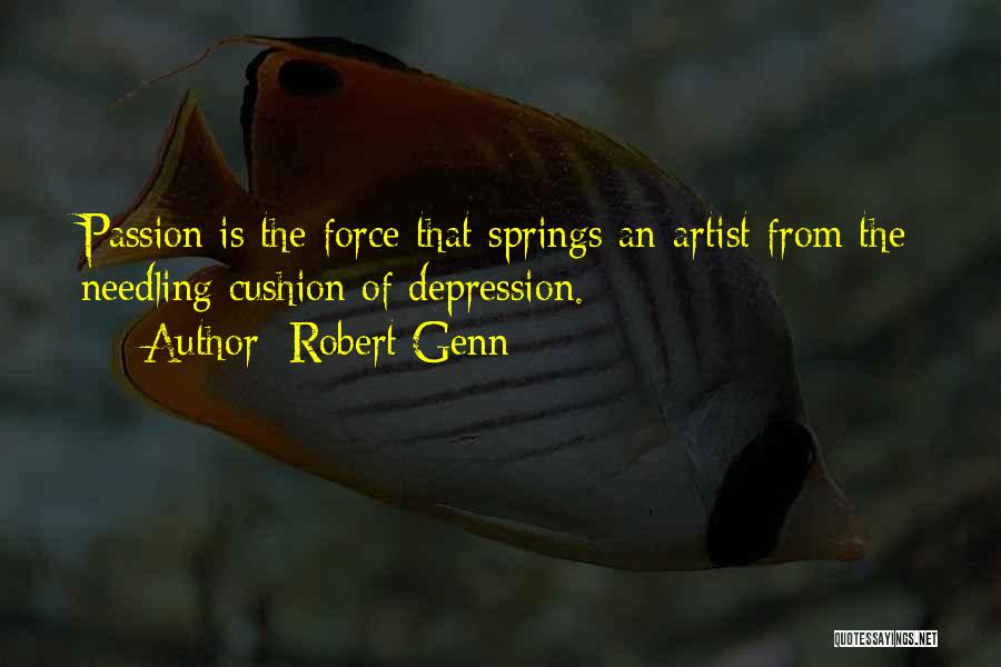Robert Genn Quotes: Passion Is The Force That Springs An Artist From The Needling Cushion Of Depression.
