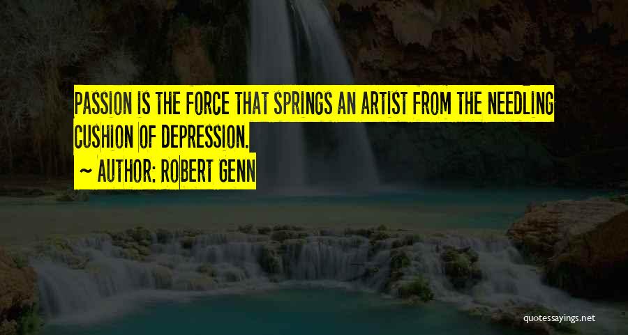 Robert Genn Quotes: Passion Is The Force That Springs An Artist From The Needling Cushion Of Depression.