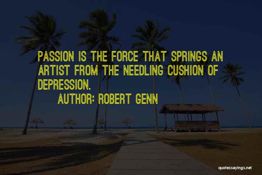 Robert Genn Quotes: Passion Is The Force That Springs An Artist From The Needling Cushion Of Depression.
