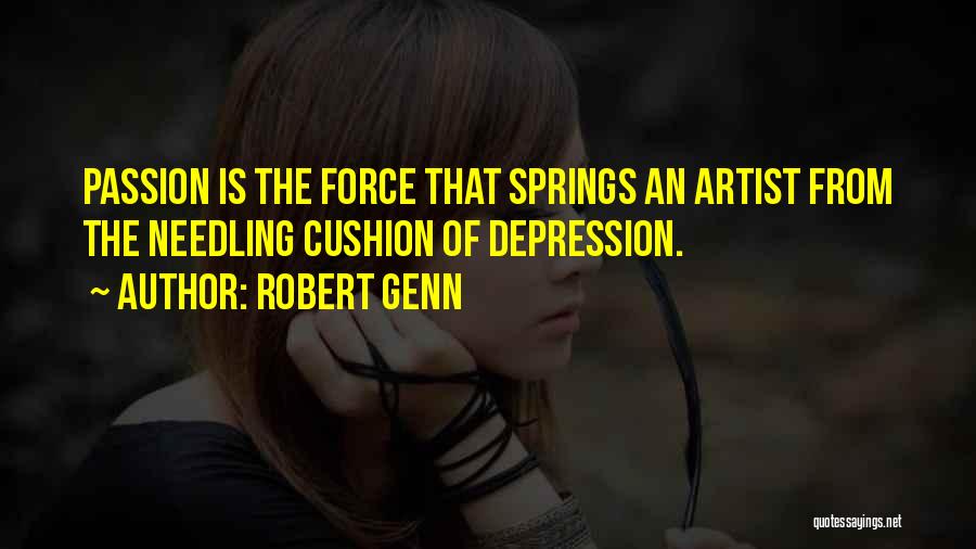 Robert Genn Quotes: Passion Is The Force That Springs An Artist From The Needling Cushion Of Depression.